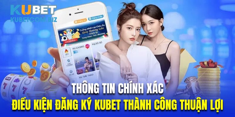 Thông tin chính xác là điều kiện đăng ký Kubet thành công thuận lợi