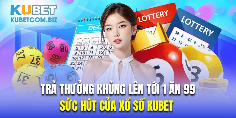 Tỷ lệ thưởng khủng 1 ăn 99 là sức hút to lớn của xổ số Kubet 